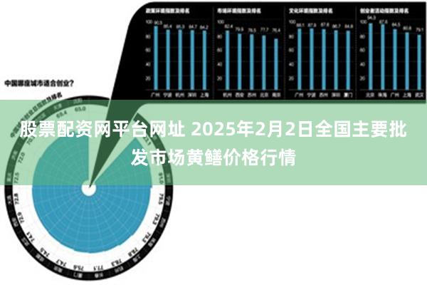 股票配资网平台网址 2025年2月2日全国主要批发市场黄鳝价格行情