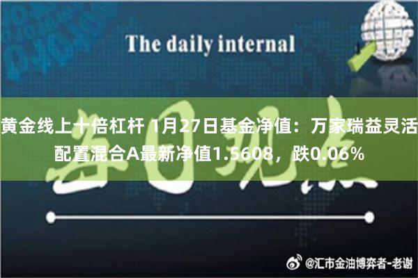 黄金线上十倍杠杆 1月27日基金净值：万家瑞益灵活配置混合A最新净值1.5608，跌0.06%